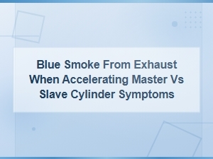 Blue Smoke From Exhaust When Accelerating Master vs Slave Cylinder Symptoms