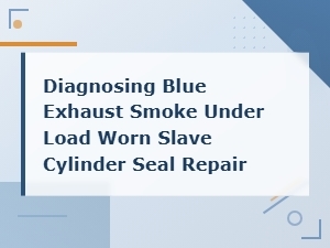 Diagnosing Blue Exhaust Smoke Under Load From Worn Slave Cylinder Seal