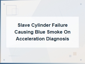 Slave Cylinder Failure Causing Blue Smoke on Acceleration Diagnosis and Repair