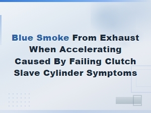 Blue Smoke From Exhaust When Accelerating: Clutch Slave Cylinder Failures