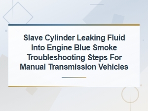 Slave Cylinder Leaking Fluid Into Engine: Blue Smoke Troubleshooting Guide