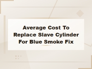 Average Cost to Replace Slave Cylinder for Blue Smoke Fix