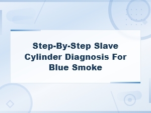 Step-By-Step Slave Cylinder Diagnosis for Blue Smoke – Repair Solutions Guide