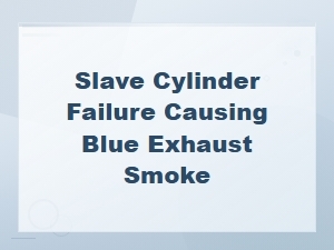 Slave Cylinder Failure and Blue Exhaust Smoke: Symptoms Explained